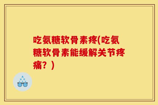 吃氨糖软骨素疼(吃氨糖软骨素能缓解关节疼痛？)
