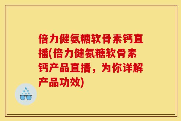 倍力健氨糖软骨素钙直播(倍力健氨糖软骨素钙产品直播,为你详解产品功效) 倍力健氨糖软骨素钙直播(倍力健氨糖软骨素钙产品直播,为你详解产品功效)