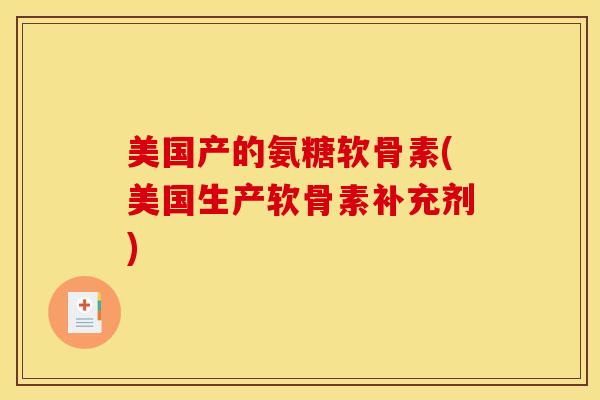 美国产的氨糖软骨素(美国生产软骨素补充剂)