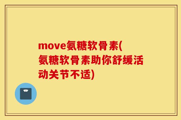 move氨糖软骨素(氨糖软骨素助你舒缓活动关节不适) move氨糖软骨素(氨糖软骨素助你舒缓活动关节不适)
