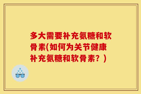 多大需要补充氨糖和软骨素(如何为关节健康补充氨糖和软骨素？)