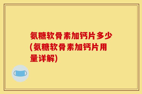 氨糖软骨素加钙片多少(氨糖软骨素加钙片用量详解)