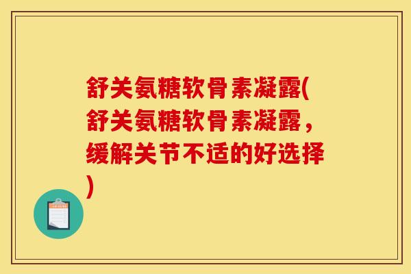 舒关氨糖软骨素凝露(舒关氨糖软骨素凝露，缓解关节不适的好选择)