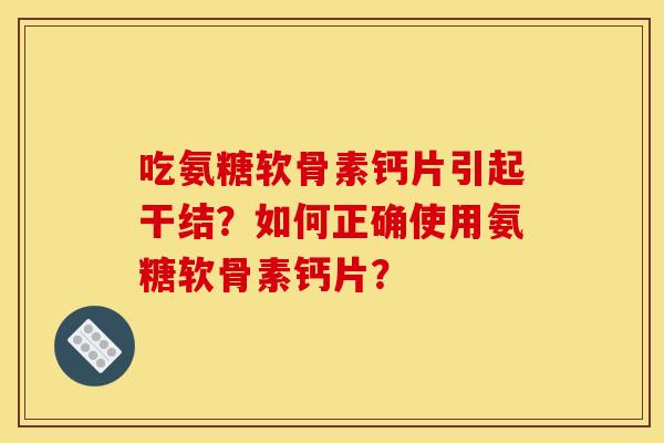 吃氨糖软骨素钙片引起干结？如何正确使用氨糖软骨素钙片？