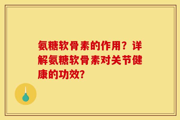 氨糖软骨素的作用?详解氨糖软骨素对关节健康的功效? 氨糖软骨素的作用?详解氨糖软骨素对关节健康的功效?