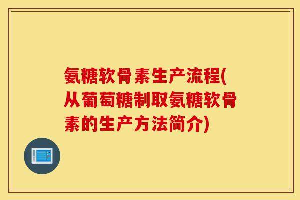 氨糖软骨素生产流程(从葡萄糖制取氨糖软骨素的生产方法简介)
