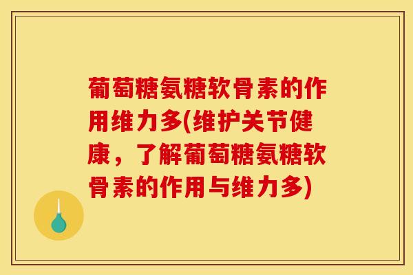 葡萄糖氨糖软骨素的作用维力多(维护关节健康,了解葡萄糖氨糖软骨素的作用与维力多) 葡萄糖氨糖软骨素的作用维力多(维护关节健康,了解葡萄糖氨糖软骨素的作用与维力多)