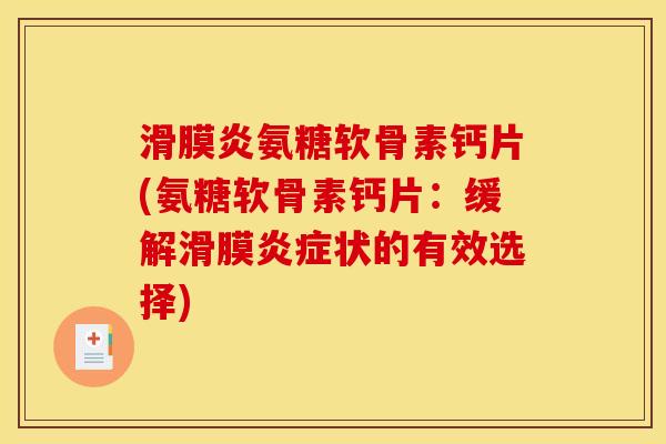 滑膜炎氨糖软骨素钙片(氨糖软骨素钙片：缓解滑膜炎症状的有效选择)