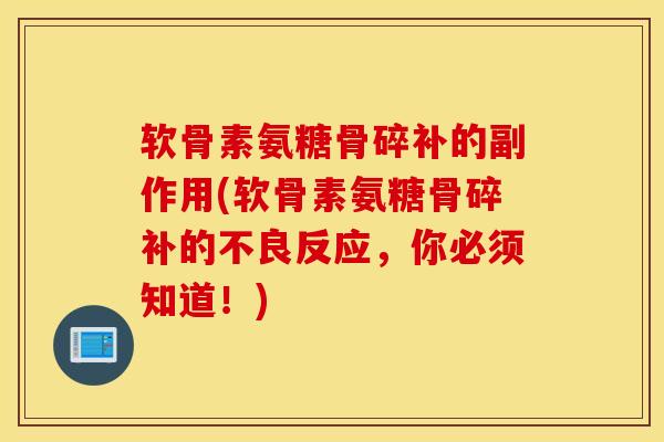 软骨素氨糖骨碎补的副作用(软骨素氨糖骨碎补的不良反应，你必须知道！)