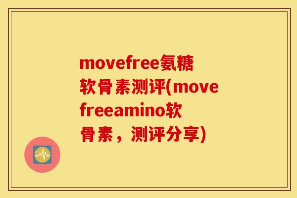 movefree氨糖软骨素测评(movefreeamino软骨素，测评分享)
