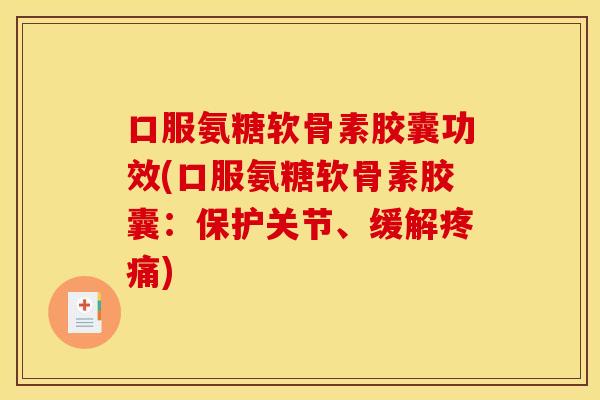 口服氨糖软骨素胶囊功效(口服氨糖软骨素胶囊：保护关节、缓解疼痛)
