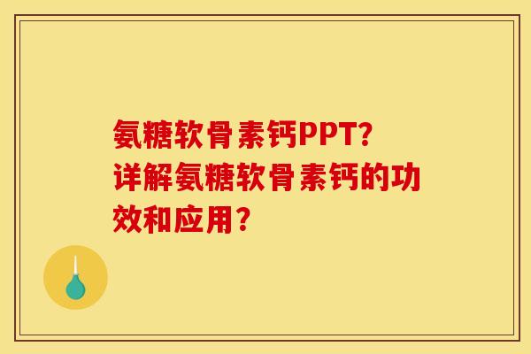 氨糖软骨素钙PPT？详解氨糖软骨素钙的功效和应用？