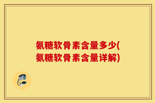 氨糖软骨素含量多少(氨糖软骨素含量详解)