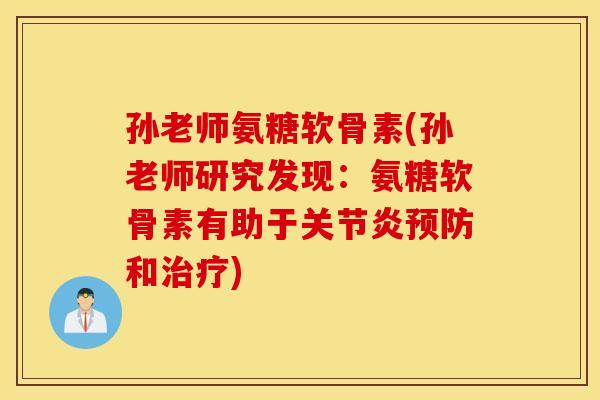 孙老师氨糖软骨素(孙老师研究发现：氨糖软骨素有助于关节炎预防和治疗)