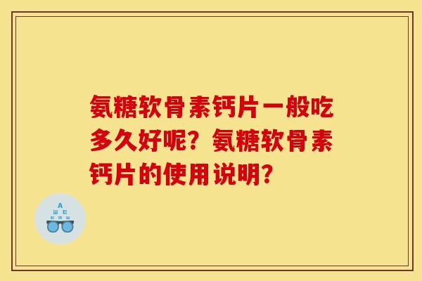 氨糖软骨素钙片一般吃多久好呢?氨糖软骨素钙片的使用说明? 氨糖软骨素钙片一般吃多久好呢?氨糖软骨素钙片的使用说明?