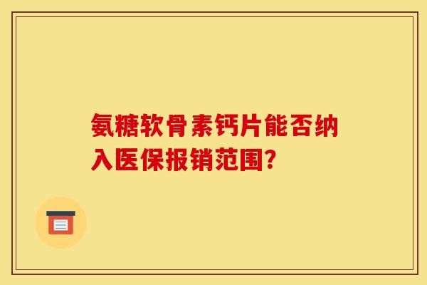 氨糖软骨素钙片能否纳入医保报销范围？