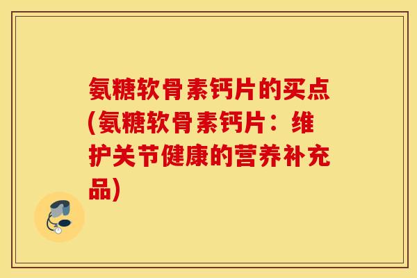 氨糖软骨素钙片的买点(氨糖软骨素钙片：维护关节健康的营养补充品)