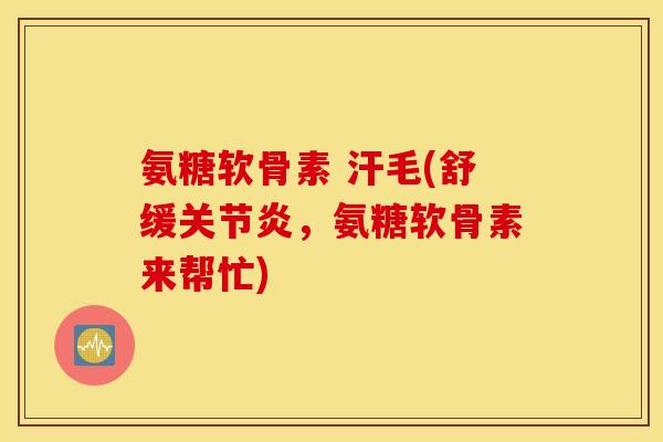 氨糖软骨素 汗毛(舒缓关节炎，氨糖软骨素来帮忙)