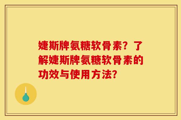 婕斯牌氨糖软骨素？了解婕斯牌氨糖软骨素的功效与使用方法？