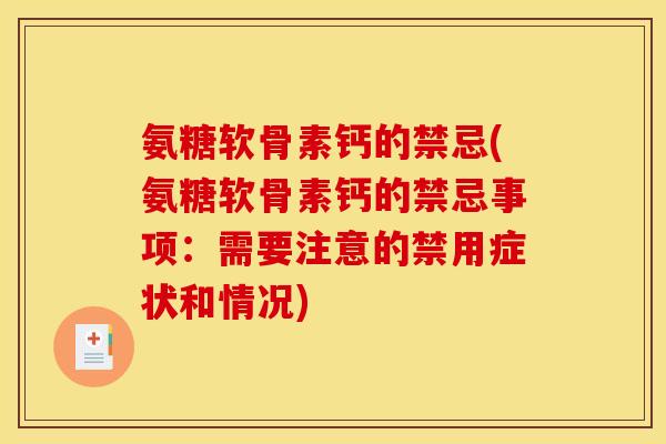 氨糖软骨素钙的禁忌(氨糖软骨素钙的禁忌事项：需要注意的禁用症状和情况)