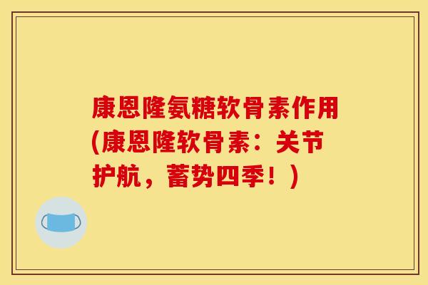 康恩隆氨糖软骨素作用(康恩隆软骨素：关节护航，蓄势四季！)