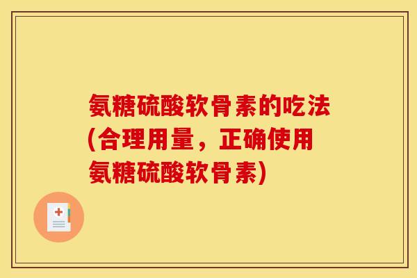 氨糖硫酸软骨素的吃法(合理用量，正确使用氨糖硫酸软骨素)