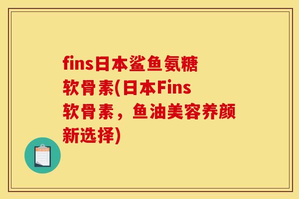 fins日本鲨鱼氨糖软骨素(日本Fins软骨素，鱼油美容养颜新选择)