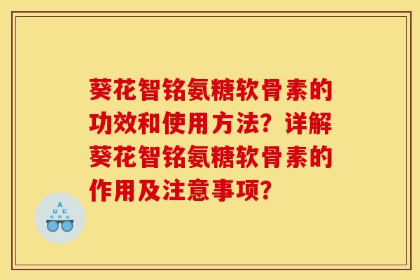 葵花智铭氨糖软骨素的功效和使用方法?详解葵花智铭氨糖软骨素的作用及注意事项? 葵花智铭氨糖软骨素的功效和使用方法?详解葵花智铭氨糖软骨素的作用及注意事项?