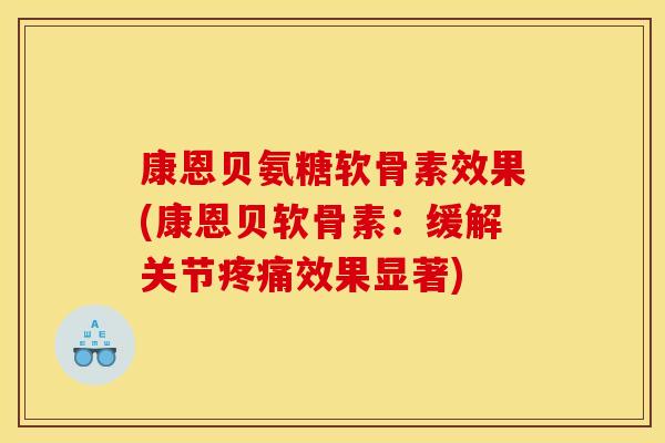 康恩贝氨糖软骨素效果(康恩贝软骨素：缓解关节疼痛效果显著)