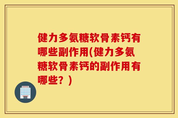 健力多氨糖软骨素钙有哪些副作用(健力多氨糖软骨素钙的副作用有哪些?) 健力多氨糖软骨素钙有哪些副作用(健力多氨糖软骨素钙的副作用有哪些?)
