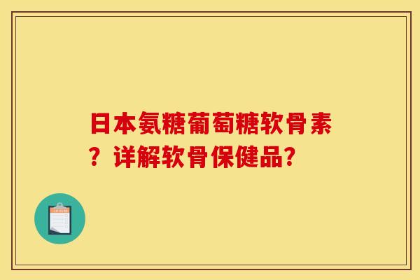 日本氨糖葡萄糖软骨素?详解软骨保健品? 日本氨糖葡萄糖软骨素?详解软骨保健品?