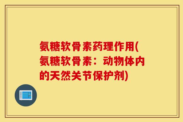 氨糖软骨素药理作用(氨糖软骨素：动物体内的天然关节保护剂)