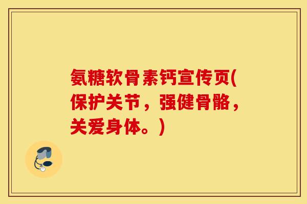 氨糖软骨素钙宣传页(保护关节，强健骨骼，关爱身体。)