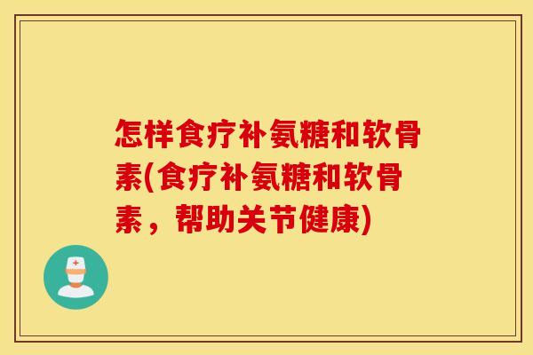 怎样食疗补氨糖和软骨素(食疗补氨糖和软骨素，帮助关节健康)