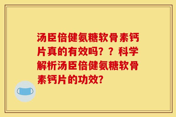 汤臣倍健氨糖软骨素钙片真的有效吗??科学解析汤臣倍健氨糖软骨素钙片的功效? 汤臣倍健氨糖软骨素钙片真的有效吗??科学解析汤臣倍健氨糖软骨素钙片的功效?