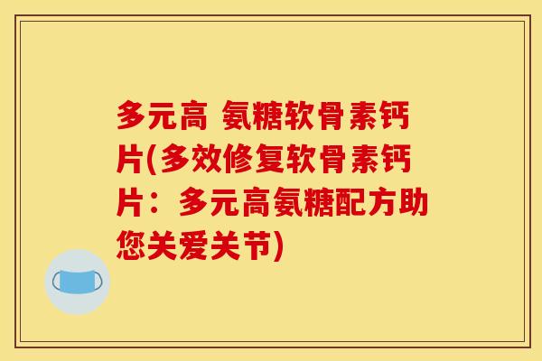 多元高 氨糖软骨素钙片(多效修复软骨素钙片：多元高氨糖配方助您关爱关节)