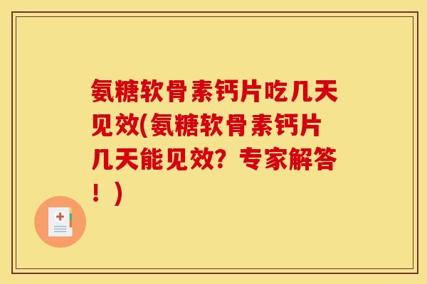 氨糖软骨素钙片吃几天见效(氨糖软骨素钙片几天能见效?专家解答!) 氨糖软骨素钙片吃几天见效(氨糖软骨素钙片几天能见效?专家解答!)
