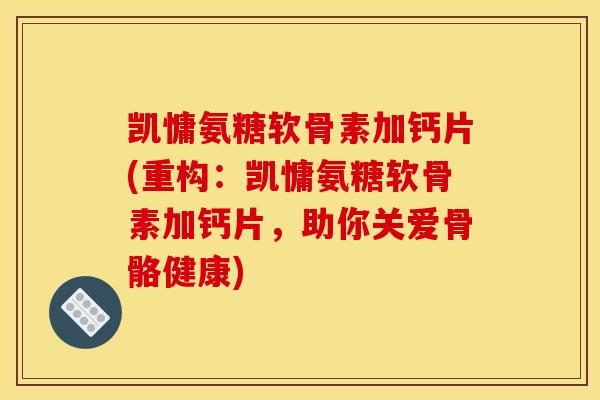 凯慵氨糖软骨素加钙片(重构：凯慵氨糖软骨素加钙片，助你关爱骨骼健康)