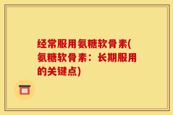 经常服用氨糖软骨素(氨糖软骨素：长期服用的关键点)
