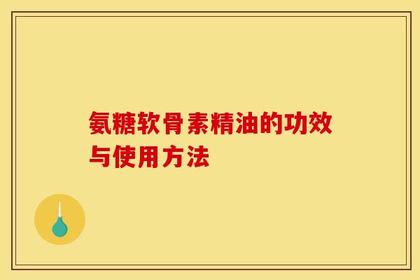 氨糖软骨素精油的功效与使用方法