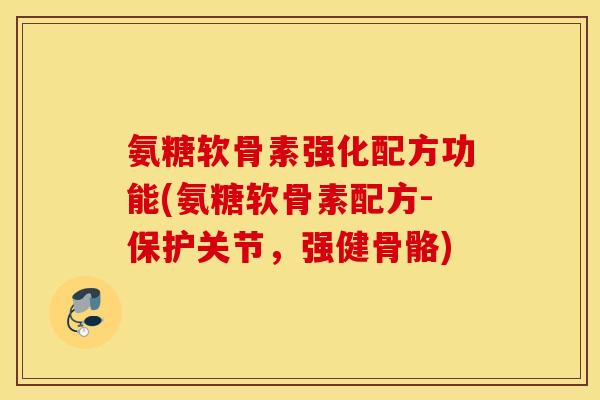 氨糖软骨素强化配方功能(氨糖软骨素配方-保护关节,强健骨骼) 氨糖软骨素强化配方功能(氨糖软骨素配方-保护关节,强健骨骼)
