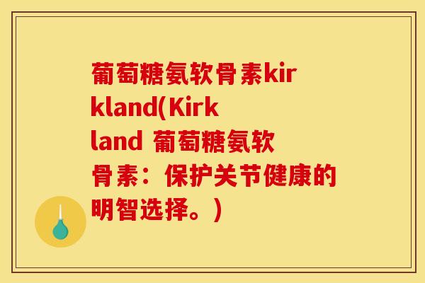 葡萄糖氨软骨素kirkland(Kirkland 葡萄糖氨软骨素：保护关节健康的明智选择。)