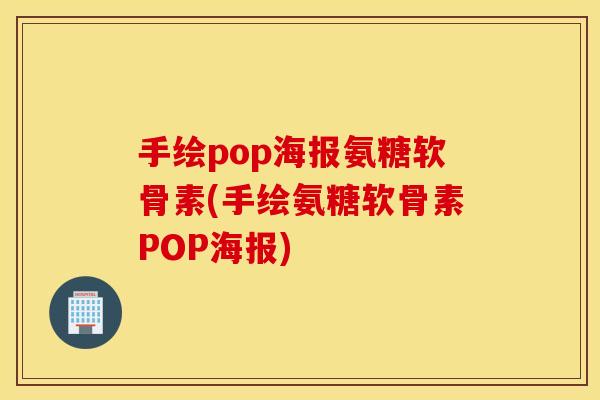 手绘pop海报氨糖软骨素(手绘氨糖软骨素POP海报)