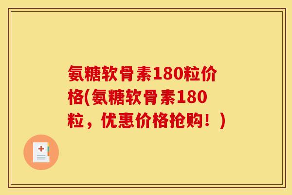 氨糖软骨素180粒价格(氨糖软骨素180粒，优惠价格抢购！)