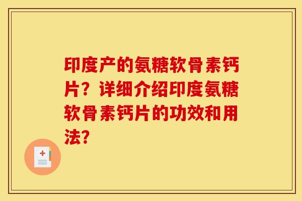 印度产的氨糖软骨素钙片？详细介绍印度氨糖软骨素钙片的功效和用法？