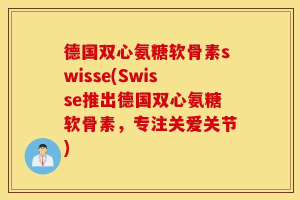 德国双心氨糖软骨素swisse(Swisse推出德国双心氨糖软骨素，专注关爱关节)