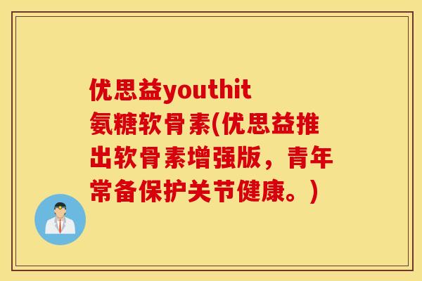 优思益youthit氨糖软骨素(优思益推出软骨素增强版，青年常备保护关节健康。)