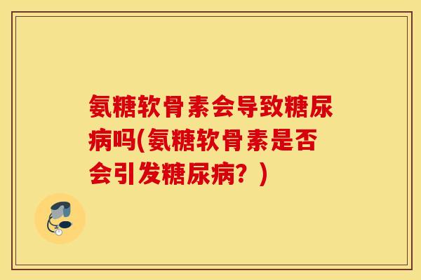 氨糖软骨素会导致糖尿病吗(氨糖软骨素是否会引发糖尿病？)