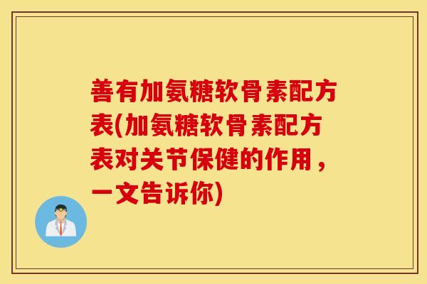 善有加氨糖软骨素配方表(加氨糖软骨素配方表对关节保健的作用，一文告诉你)