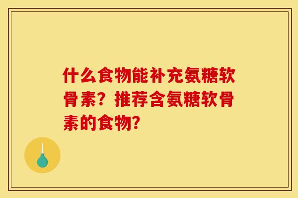 什么食物能补充氨糖软骨素？推荐含氨糖软骨素的食物？